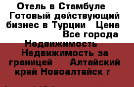 Отель в Стамбуле.  Готовый действующий бизнес в Турции › Цена ­ 197 000 000 - Все города Недвижимость » Недвижимость за границей   . Алтайский край,Новоалтайск г.